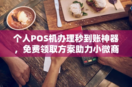 永年个人POS机办理秒到账神器，免费领取方案助力小微商户稳定收款